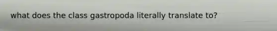 what does the class gastropoda literally translate to?