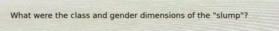 What were the class and gender dimensions of the "slump"?