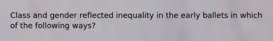 Class and gender reflected inequality in the early ballets in which of the following ways?