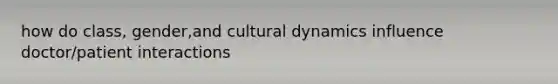 how do class, gender,and cultural dynamics influence doctor/patient interactions