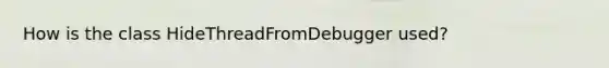 How is the class HideThreadFromDebugger used?