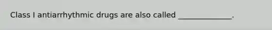 Class I antiarrhythmic drugs are also called ______________.