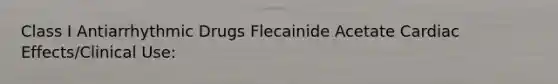 Class I Antiarrhythmic Drugs Flecainide Acetate Cardiac Effects/Clinical Use: