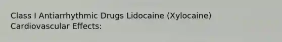 Class I Antiarrhythmic Drugs Lidocaine (Xylocaine) Cardiovascular Effects: