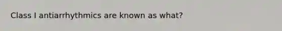 Class I antiarrhythmics are known as what?