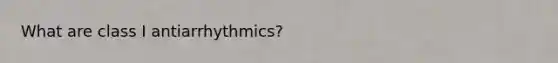 What are class I antiarrhythmics?