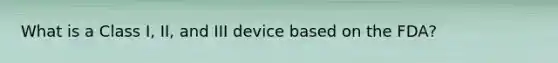 What is a Class I, II, and III device based on the FDA?