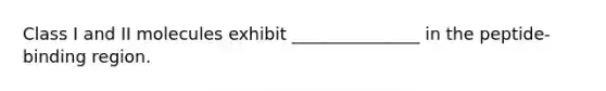 Class I and II molecules exhibit _______________ in the peptide-binding region.