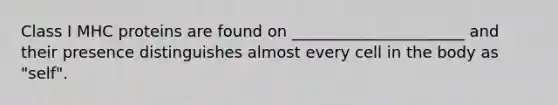 Class I MHC proteins are found on ______________________ and their presence distinguishes almost every cell in the body as "self".