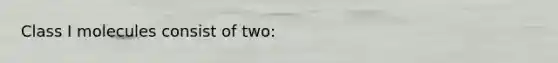 Class I molecules consist of two: