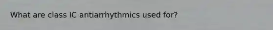 What are class IC antiarrhythmics used for?