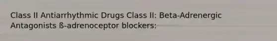 Class II Antiarrhythmic Drugs Class II: Beta-Adrenergic Antagonists ß-adrenoceptor blockers: