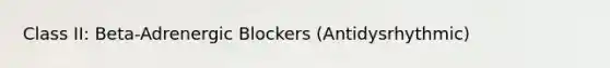 Class II: Beta-Adrenergic Blockers (Antidysrhythmic)