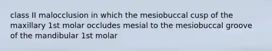 class II malocclusion in which the mesiobuccal cusp of the maxillary 1st molar occludes mesial to the mesiobuccal groove of the mandibular 1st molar