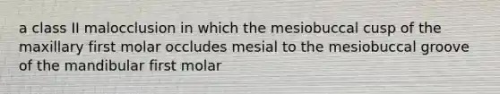 a class II malocclusion in which the mesiobuccal cusp of the maxillary first molar occludes mesial to the mesiobuccal groove of the mandibular first molar