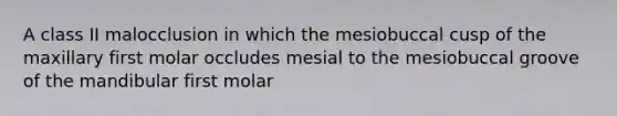 A class II malocclusion in which the mesiobuccal cusp of the maxillary first molar occludes mesial to the mesiobuccal groove of the mandibular first molar