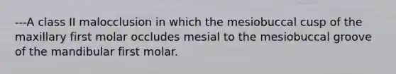 ---A class II malocclusion in which the mesiobuccal cusp of the maxillary first molar occludes mesial to the mesiobuccal groove of the mandibular first molar.