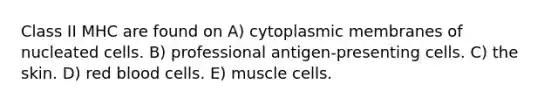 Class II MHC are found on A) cytoplasmic membranes of nucleated cells. B) professional antigen-presenting cells. C) the skin. D) red blood cells. E) muscle cells.