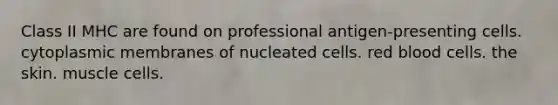 Class II MHC are found on professional antigen-presenting cells. cytoplasmic membranes of nucleated cells. red blood cells. the skin. muscle cells.