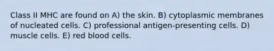 Class II MHC are found on A) the skin. B) cytoplasmic membranes of nucleated cells. C) professional antigen-presenting cells. D) muscle cells. E) red blood cells.