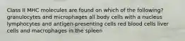 Class II MHC molecules are found on which of the following? granulocytes and microphages all body cells with a nucleus lymphocytes and antigen-presenting cells red blood cells liver cells and macrophages in the spleen