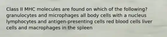 Class II MHC molecules are found on which of the following? granulocytes and microphages all body cells with a nucleus lymphocytes and antigen-presenting cells red blood cells liver cells and macrophages in the spleen