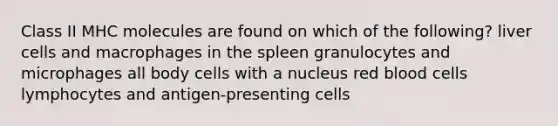 Class II MHC molecules are found on which of the following? liver cells and macrophages in the spleen granulocytes and microphages all body cells with a nucleus red blood cells lymphocytes and antigen-presenting cells