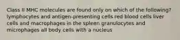 Class II MHC molecules are found only on which of the following? lymphocytes and antigen-presenting cells red blood cells liver cells and macrophages in the spleen granulocytes and microphages all body cells with a nucleus