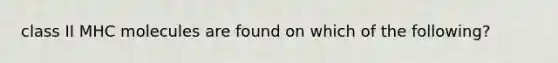 class II MHC molecules are found on which of the following?