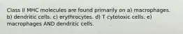 Class II MHC molecules are found primarily on a) macrophages. b) dendritic cells. c) erythrocytes. d) T cytotoxic cells. e) macrophages AND dendritic cells.