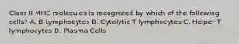 Class II MHC molecules is recognized by which of the following cells? A. B Lymphocytes B. Cytolytic T lymphocytes C. Helper T lymphocytes D. Plasma Cells