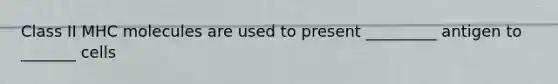 Class II MHC molecules are used to present _________ antigen to _______ cells