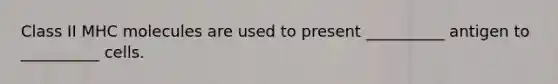 Class II MHC molecules are used to present __________ antigen to __________ cells.