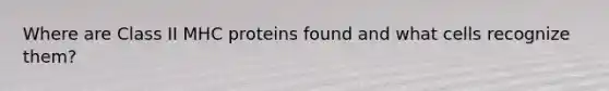 Where are Class II MHC proteins found and what cells recognize them?