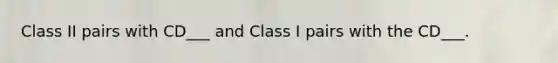 Class II pairs with CD___ and Class I pairs with the CD___.