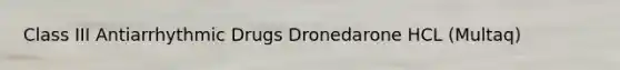 Class III Antiarrhythmic Drugs Dronedarone HCL (Multaq)