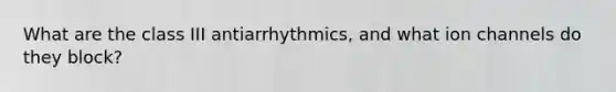 What are the class III antiarrhythmics, and what ion channels do they block?