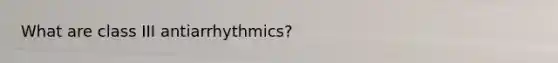 What are class III antiarrhythmics?