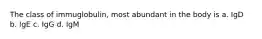 The class of immuglobulin, most abundant in the body is a. IgD b. IgE c. IgG d. IgM