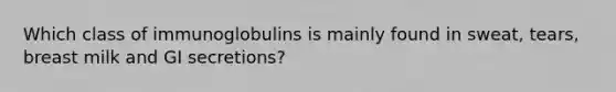 Which class of immunoglobulins is mainly found in sweat, tears, breast milk and GI secretions?