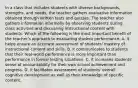 In a class that includes students with diverse backgrounds, strengths, and needs, the teacher gathers evaluative information obtained through written tests and quizzes. The teacher also gathers information informally by observing students during class activities and discussing instructional content with students. Which of the following is the most important benefit of the teacher's approach to evaluating student performance. A. it helps ensure an accurate assessment of students' mastery of instructional content and skills. B. it communicates to students that their real-world performance is more important than performance in formal testing situations. C. it increases students' sense of accountability for their own school achievement and progress. D. it facilitates assessment of students' overall cognitive development as well as their knowledge of specific content.