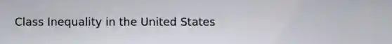 Class Inequality in the United States