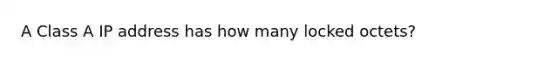 A Class A IP address has how many locked octets?