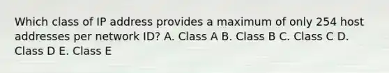 Which class of IP address provides a maximum of only 254 host addresses per network ID? A. Class A B. Class B C. Class C D. Class D E. Class E