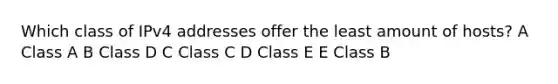 Which class of IPv4 addresses offer the least amount of hosts? A Class A B Class D C Class C D Class E E Class B