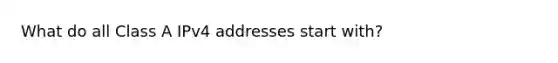 What do all Class A IPv4 addresses start with?