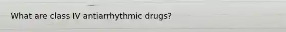 What are class IV antiarrhythmic drugs?