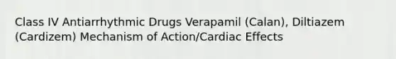 Class IV Antiarrhythmic Drugs Verapamil (Calan), Diltiazem (Cardizem) Mechanism of Action/Cardiac Effects