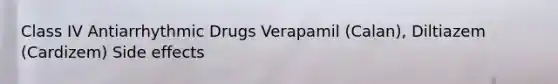 Class IV Antiarrhythmic Drugs Verapamil (Calan), Diltiazem (Cardizem) Side effects