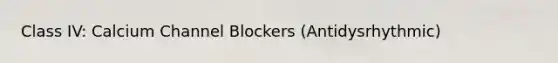 Class IV: Calcium Channel Blockers (Antidysrhythmic)